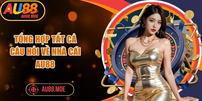 Tổng hợp tất cả câu hỏi về nhà cái AU88