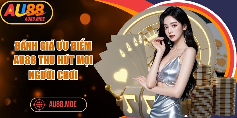Đánh giá ưu điểm AU88 thu hút mọi người chơi