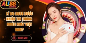 Lý Do AU88 Được Nhiều Tin Tưởng
